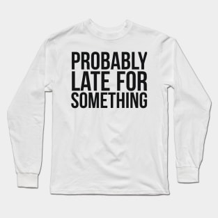 Probably Late For Something Joke Long Sleeve T-Shirt